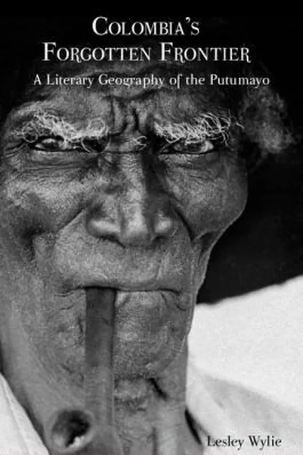 Capa de Colombias Forgotten Frontier A Literary Geography Of The Putumayo