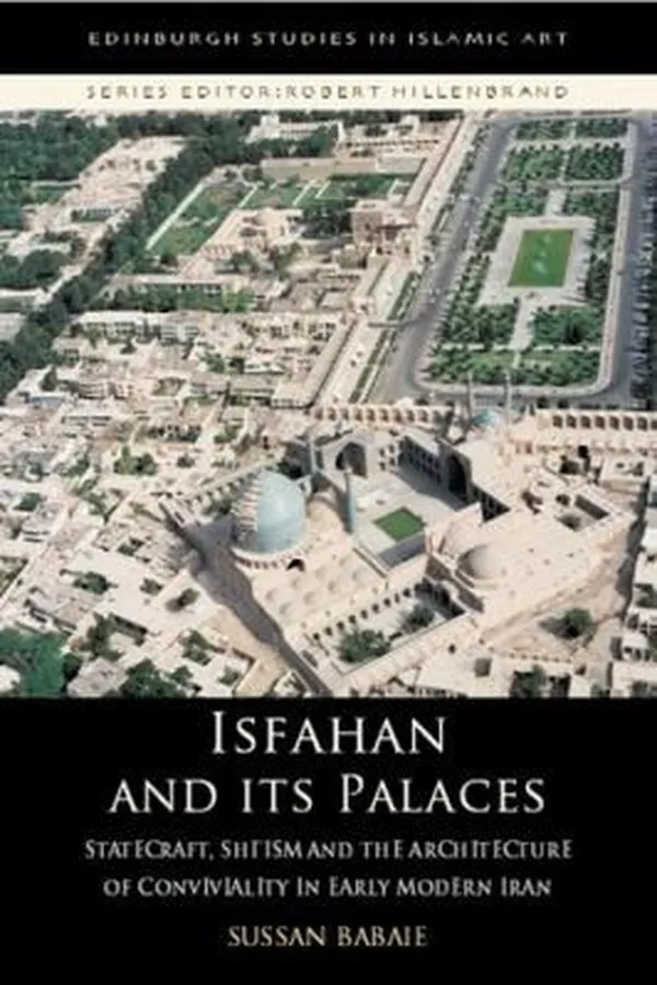 Capa de Isfahan And Its Palaces Statecraft Shiism And The Architecture Of Conviviality In Early Modern Iran