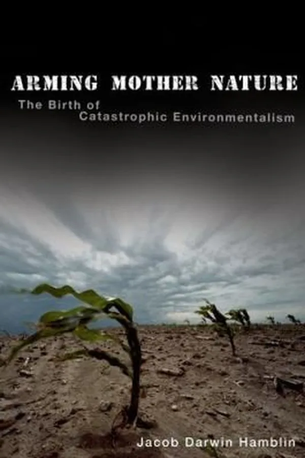 Capa de Arming Mother Nature The Birth Of Catastrophic Environmentalism