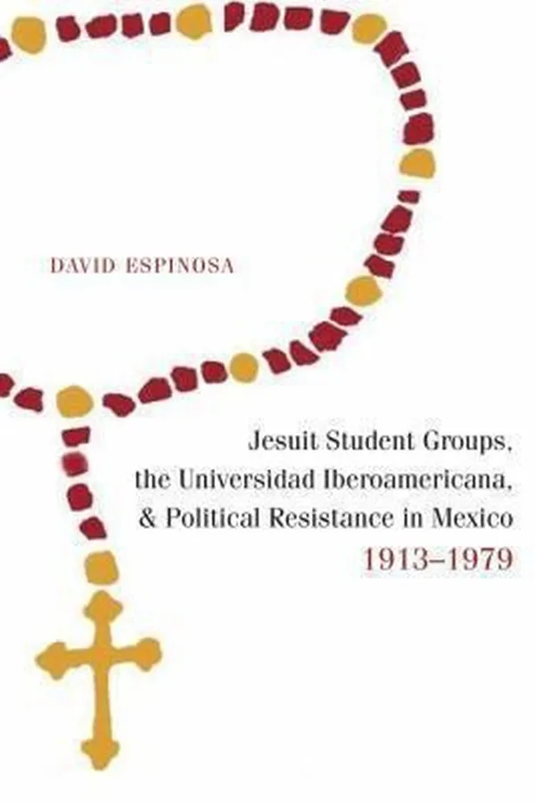 Capa de Jesuit Student Groups the Universidad Iberoamericana and Political Resistance in Mexico 19131979