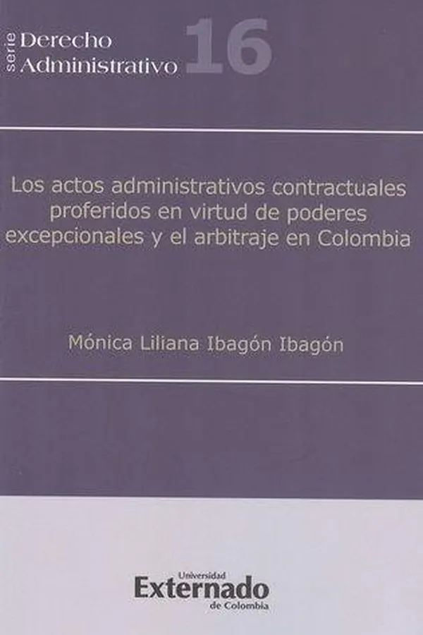 Capa de Los actos administrativos contractuales proferidos en virtud de poderes excepcionales y el arbitraje en Colombia