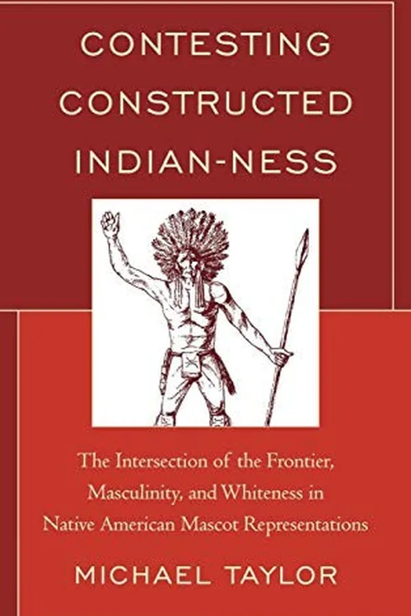 Capa de Contesting Constructed Indian-ness: The Intersection of the Frontier, Masculinity, and Whiteness in Native American Mascot Representations