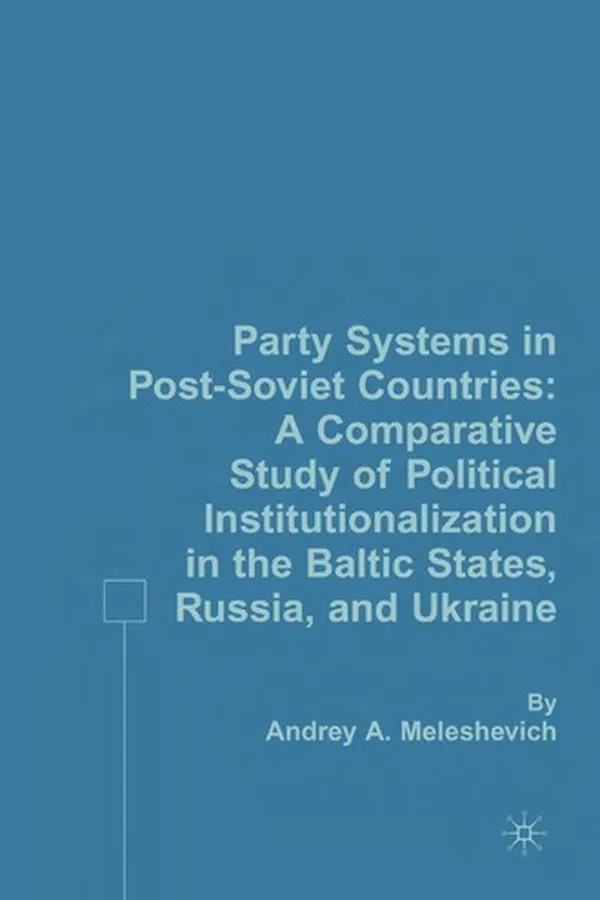 Capa de PARTY SYSTEMS IN POST-SOVIET COUNTRIES: A COMPARATIVE STUDY OF POLITICAL INSTITUTIONALIZATIO N IN THE BALTIC..