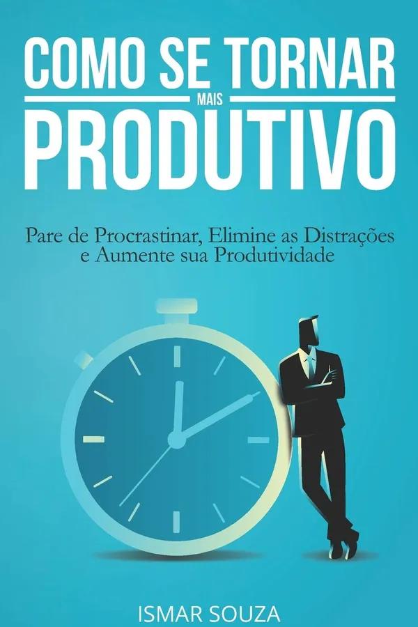 Capa de Como se Tornar Mais Produtivo: Pare de Procrastinar, Elimine as Distrações e Aumente sua Produtividade