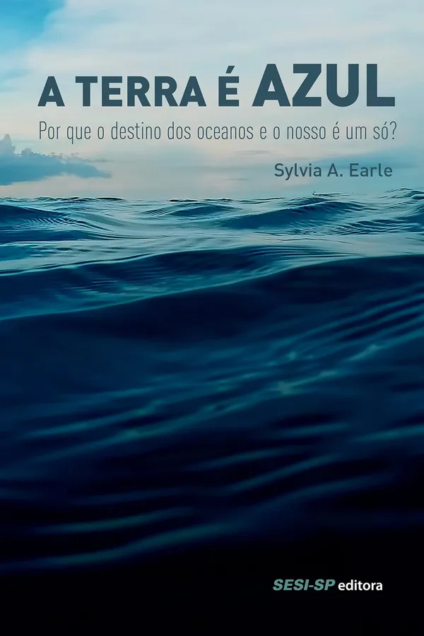 Capa de A Terra É Azul. Por que o Destino dos Oceanos e o Nosso É Um Só?
