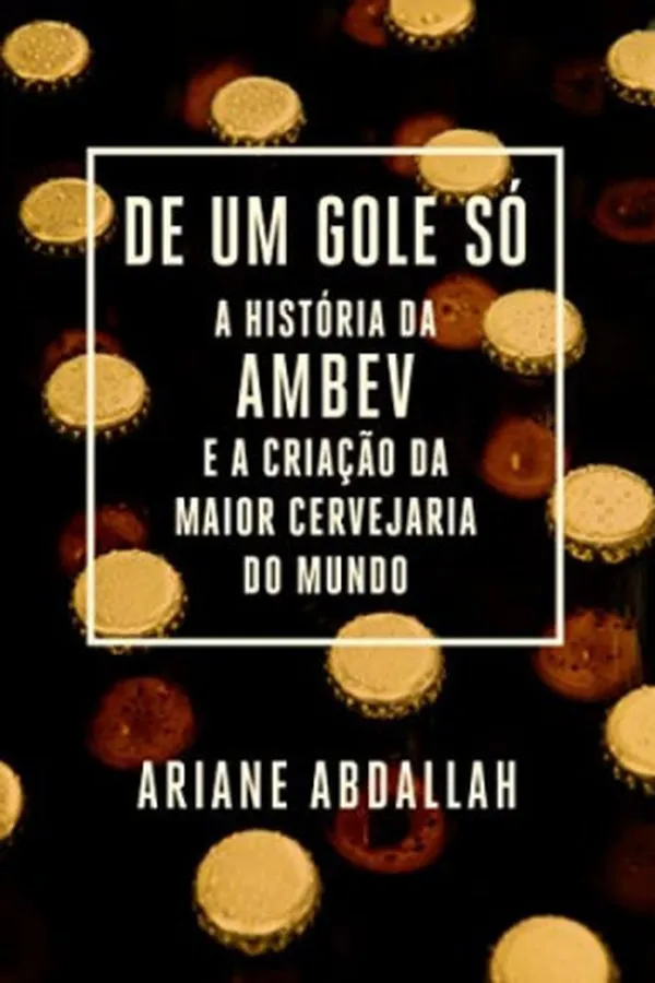 Capa de De um gole só: A história da Ambev e a criação da maior cervejaria do mundo